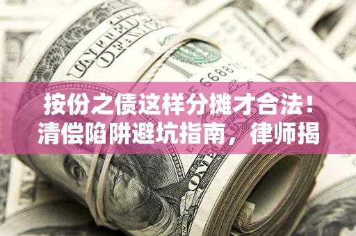 北京按份之债这样分摊才合法！清偿陷阱避坑指南，律师揭秘关键条款