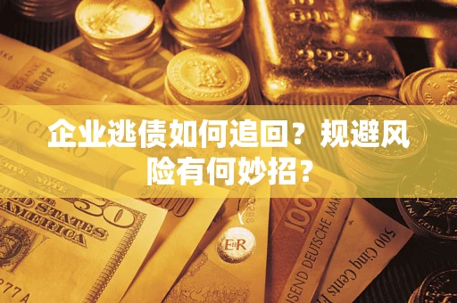 北京企业逃债如何追回？规避风险有何妙招？