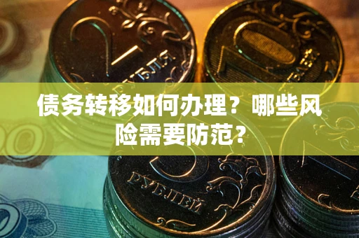 北京债务转移如何办理？哪些风险需要防范？