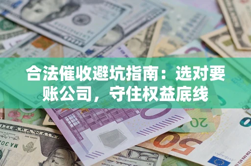 北京合法催收避坑指南：选对要账公司，守住权益底线