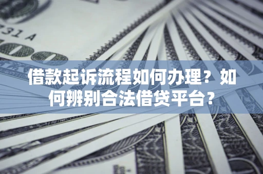 北京借款起诉流程如何办理？如何辨别合法借贷平台？