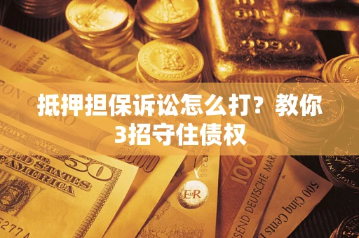 北京抵押担保诉讼怎么打？教你3招守住债权