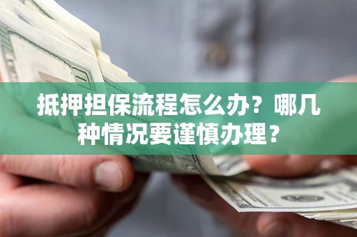 北京抵押担保流程怎么办？哪几种情况要谨慎办理？