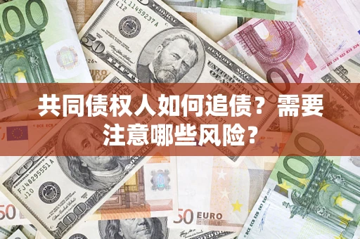 北京共同债权人如何追债？需要注意哪些风险？