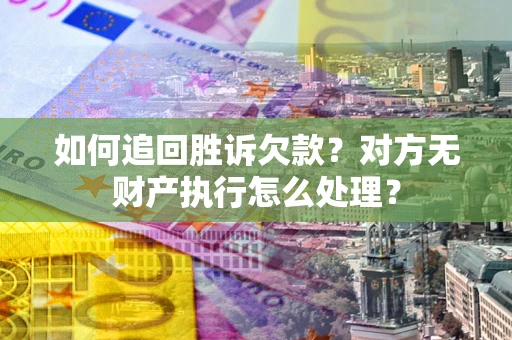 北京如何追回胜诉欠款？对方无财产执行怎么处理？