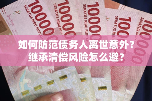 北京如何防范债务人离世意外？继承清偿风险怎么避？