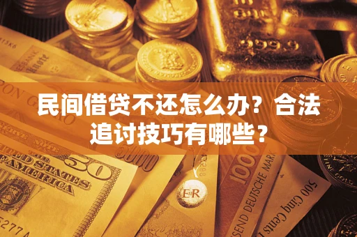 北京民间借贷不还怎么办？合法追讨技巧有哪些？