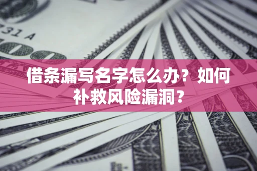 北京借条漏写名字怎么办？如何补救风险漏洞？