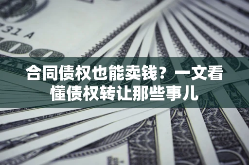 北京合同债权也能卖钱？一文看懂债权转让那些事儿