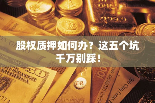 北京股权质押如何办？这五个坑千万别踩！