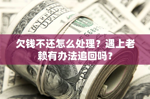 北京欠钱不还怎么处理？遇上老赖有办法追回吗？