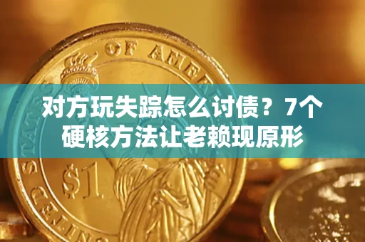 北京对方玩失踪怎么讨债？7个硬核方法让老赖现原形