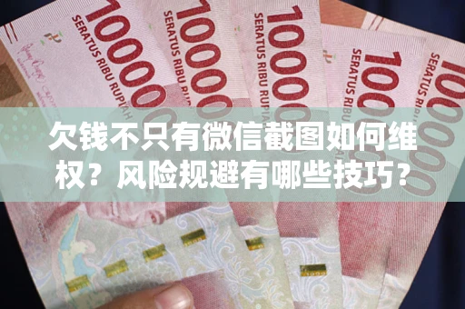 北京欠钱不只有微信截图如何维权？风险规避有哪些技巧？