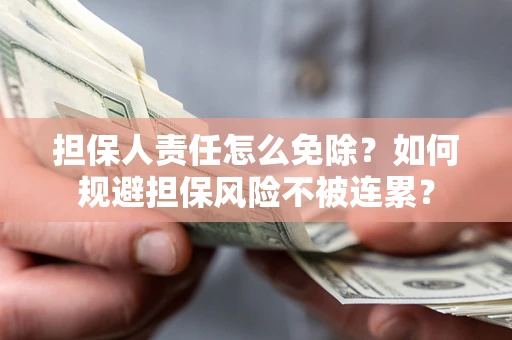 北京担保人责任怎么免除？如何规避担保风险不被连累？