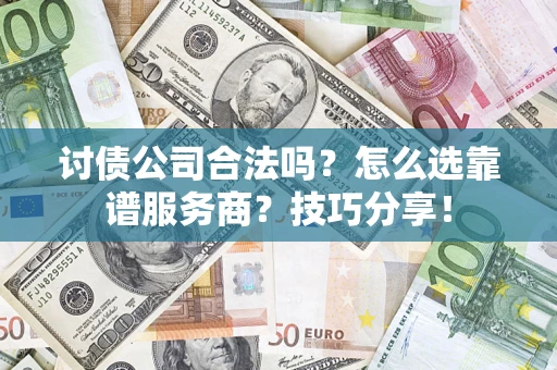北京讨债公司合法吗？怎么选靠谱服务商？技巧分享！