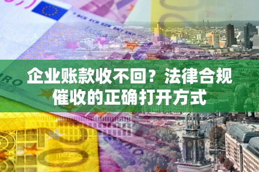 北京企业账款收不回？法律合规催收的正确打开方式