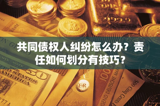 北京共同债权人纠纷怎么办？责任如何划分有技巧？
