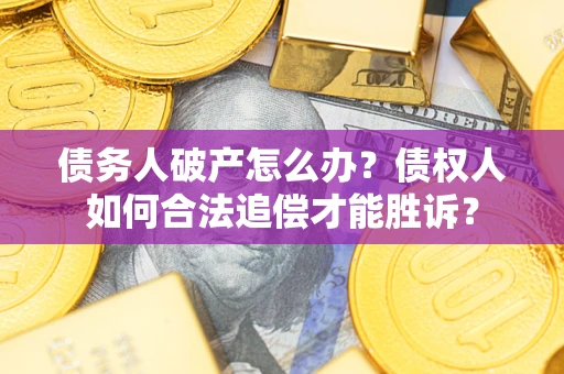 北京债务人破产怎么办？债权人如何合法追偿才能胜诉？