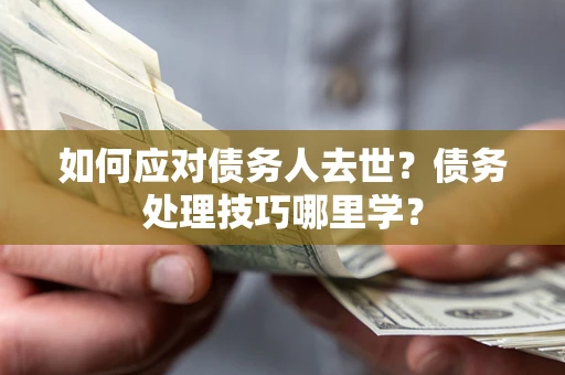 北京如何应对债务人去世？债务处理技巧哪里学？