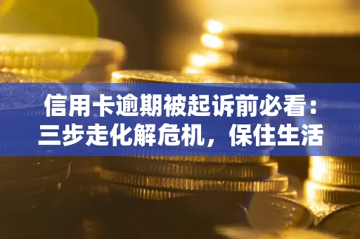 北京信用卡逾期被起诉前必看：三步走化解危机，保住生活尊严