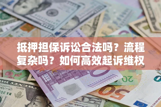 北京抵押担保诉讼合法吗？流程复杂吗？如何高效起诉维权？
