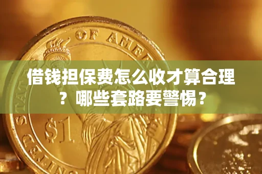 北京借钱担保费怎么收才算合理？哪些套路要警惕？