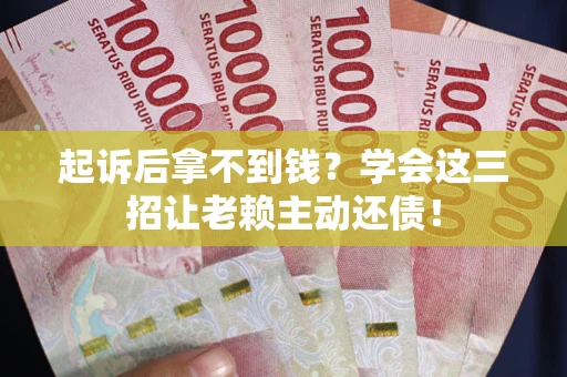 北京起诉后拿不到钱？学会这三招让老赖主动还债！