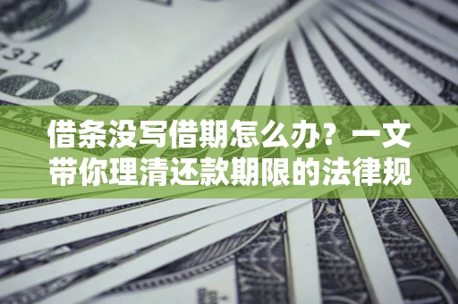 北京借条没写借期怎么办？一文带你理清还款期限的法律规则