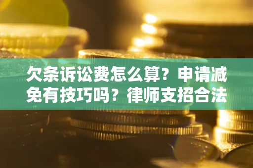 北京欠条诉讼费怎么算？申请减免有技巧吗？律师支招合法省钱