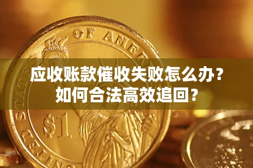 北京应收账款催收失败怎么办？如何合法高效追回？