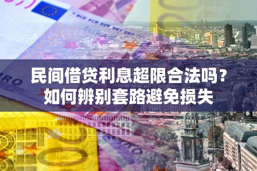 北京民间借贷利息超限合法吗？如何辨别套路避免损失