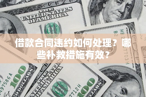 北京借款合同违约如何处理？哪些补救措施有效？