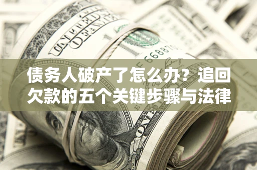 北京债务人破产了怎么办？追回欠款的五个关键步骤与法律策略