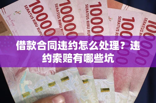 北京借款合同违约怎么处理？违约索赔有哪些坑