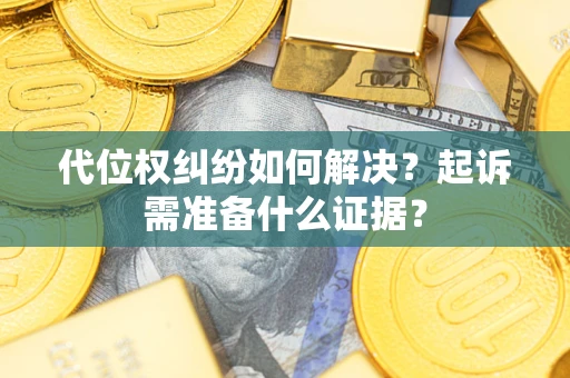 北京代位权纠纷如何解决？起诉需准备什么证据？