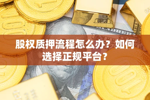 北京股权质押流程怎么办？如何选择正规平台？
