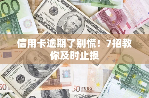 北京信用卡逾期了别慌！7招教你及时止损