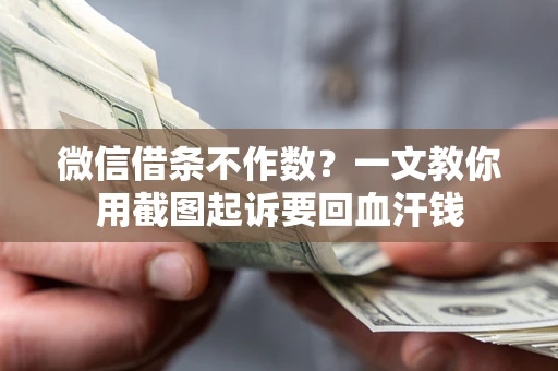 北京微信借条不作数？一文教你用截图起诉要回血汗钱