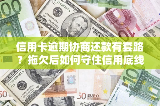 北京信用卡逾期协商还款有套路？拖欠后如何守住信用底线？