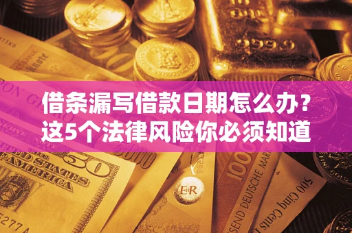 北京借条漏写借款日期怎么办？这5个法律风险你必须知道