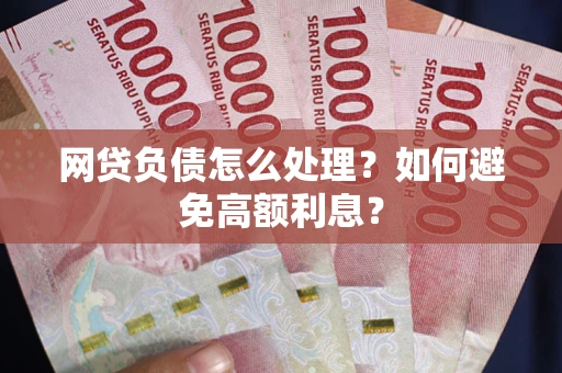 北京网贷负债怎么处理？如何避免高额利息？