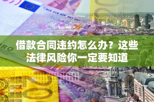 北京借款合同违约怎么办？这些法律风险你一定要知道