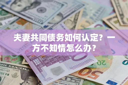 北京夫妻共同债务如何认定？一方不知情怎么办？