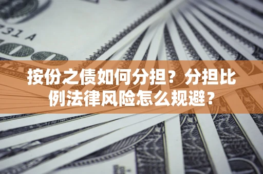 北京按份之债如何分担？分担比例法律风险怎么规避？