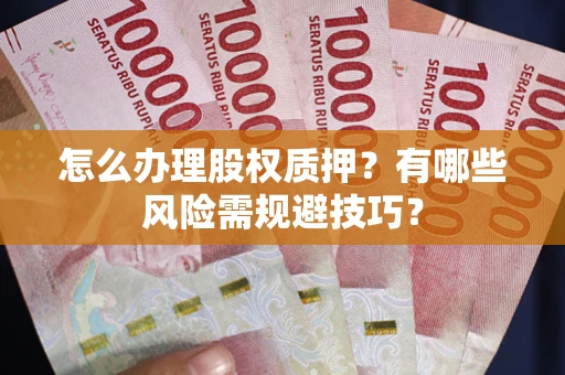 北京怎么办理股权质押？有哪些风险需规避技巧？