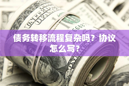 北京债务转移流程复杂吗？协议怎么写？