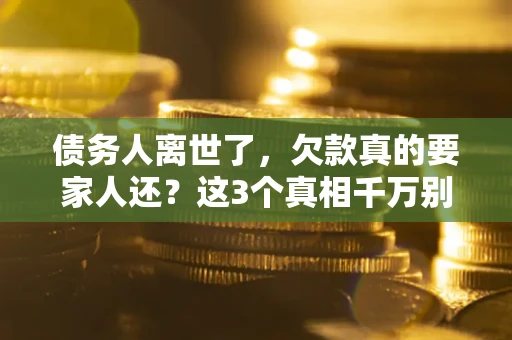 北京债务人离世了，欠款真的要家人还？这3个真相千万别弄错