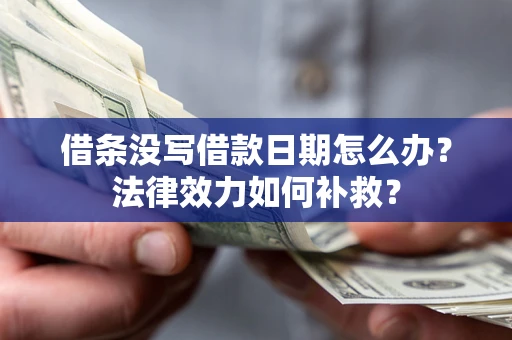 北京借条没写借款日期怎么办?法律效力如何补救? 北京借条没写借款日期怎么办?法律效力如何补救?