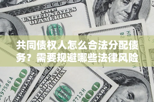 北京共同债权人怎么合法分配债务？需要规避哪些法律风险？