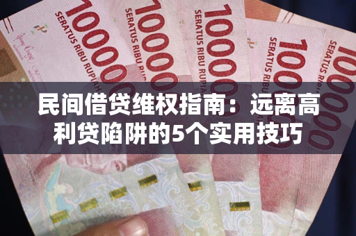 北京民间借贷维权指南：远离高利贷陷阱的5个实用技巧